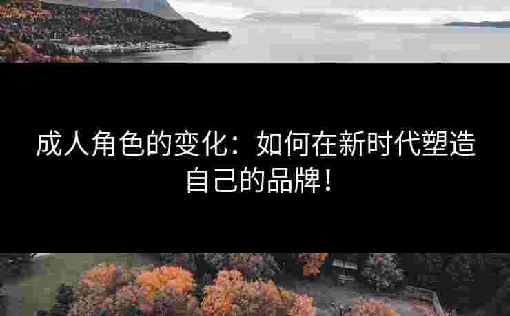 成人角色的变化：如何在新时代塑造自己的品牌！