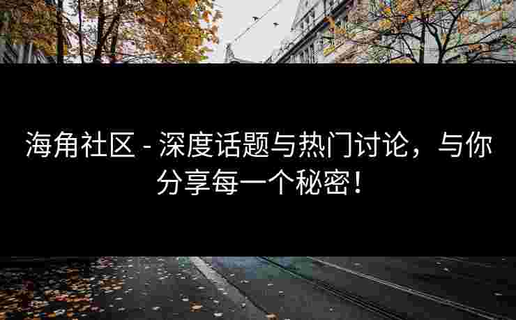 海角社区 - 深度话题与热门讨论，与你分享每一个秘密！